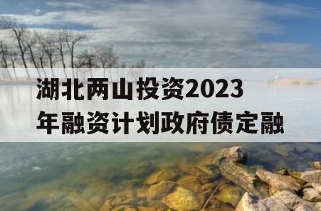 湖北两山投资2023年融资计划政府债定融