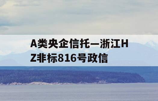 A类央企信托—浙江HZ非标816号政信