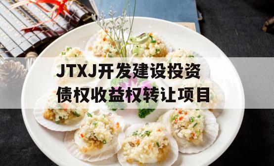 JTXJ开发建设投资债权收益权转让项目 