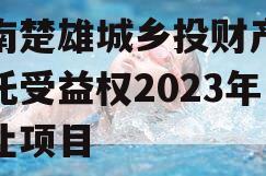 云南楚雄城乡投财产权信托受益权2023年转让项目