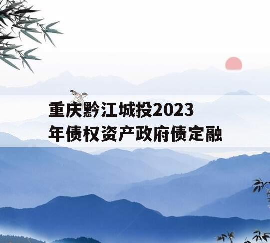 重庆黔江城投2023年债权资产政府债定融