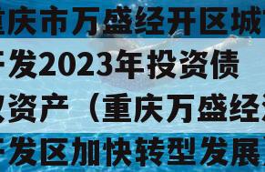 重庆市万盛经开区城市开发2023年投资债权资产（重庆万盛经济开发区加快转型发展）