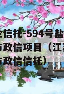 央企信托-594号盐城市政信项目（江苏盐城市政信信托）