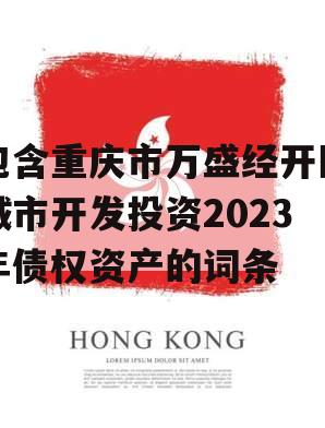 包含重庆市万盛经开区城市开发投资2023年债权资产的词条