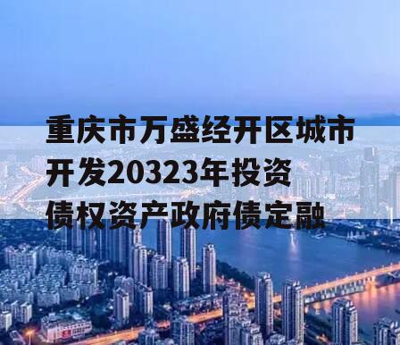 重庆市万盛经开区城市开发20323年投资债权资产政府债定融