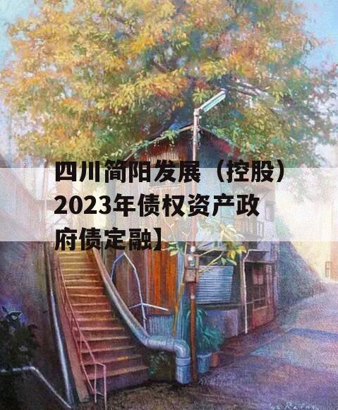 四川简阳发展（控股）2023年债权资产政府债定融】