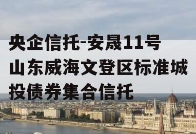 央企信托-安晟11号山东威海文登区标准城投债券集合信托