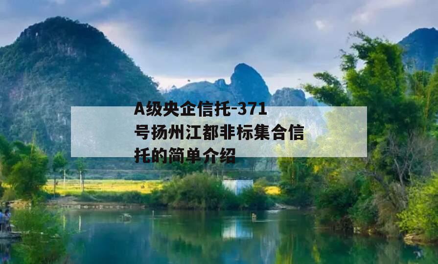 A级央企信托-371号扬州江都非标集合信托的简单介绍