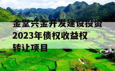 金堂兴金开发建设投资2023年债权收益权转让项目