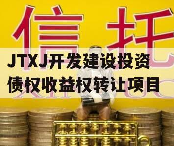 JTXJ开发建设投资债权收益权转让项目 