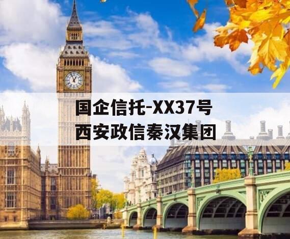 国企信托-XX37号西安政信秦汉集团