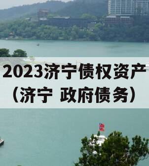 2023济宁债权资产（济宁 政府债务）