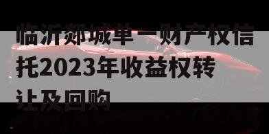 临沂郯城单一财产权信托2023年收益权转让及回购