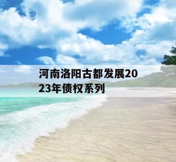 河南洛阳古都发展2023年债权系列