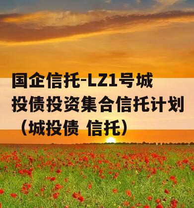 国企信托-LZ1号城投债投资集合信托计划（城投债 信托）