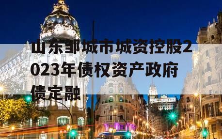 山东邹城市城资控股2023年债权资产政府债定融