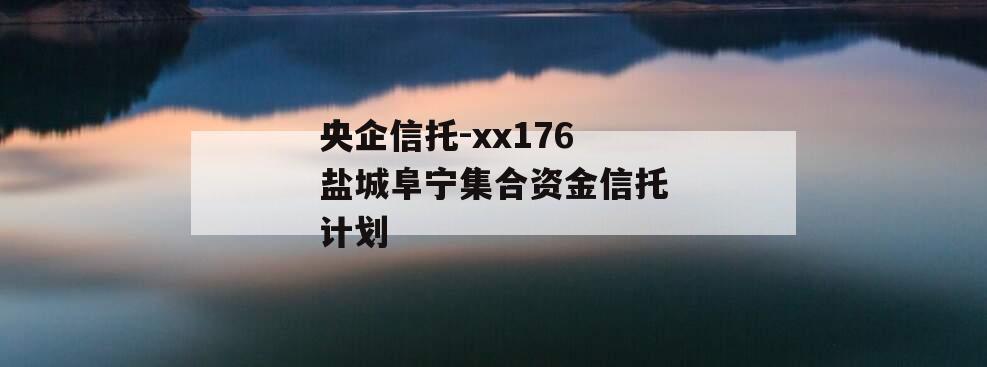 央企信托-xx176盐城阜宁集合资金信托计划