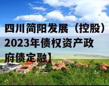 四川简阳发展（控股）2023年债权资产政府债定融】