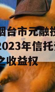 山东烟台市元融投资财产权2023年信托受益权之收益权