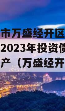 重庆市万盛经开区城市开发2023年投资债权资产（万盛经开区发展）