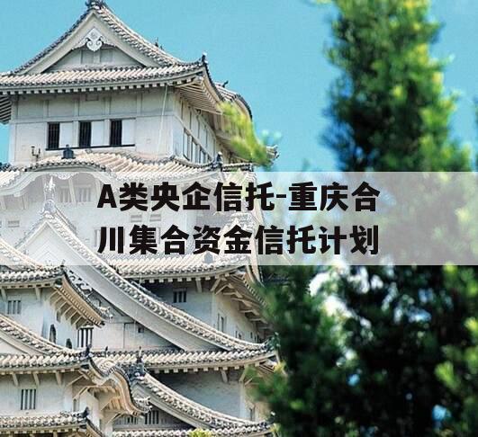 A类央企信托-重庆合川集合资金信托计划