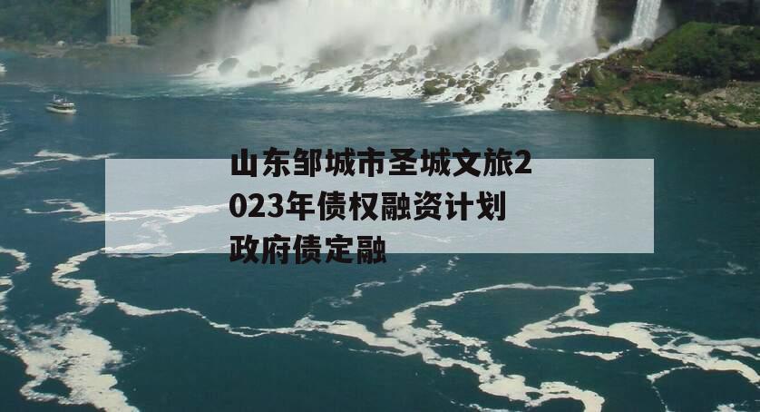 山东邹城市圣城文旅2023年债权融资计划政府债定融