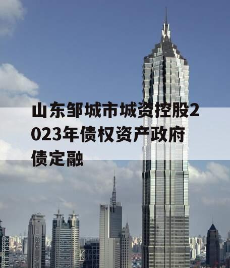 山东邹城市城资控股2023年债权资产政府债定融