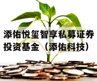 添佑悦玺智享私募证券投资基金（添佑科技）