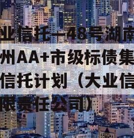 大业信托—48号湖南郴州AA+市级标债集合信托计划（大业信托有限责任公司）