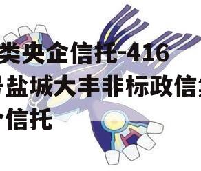 A类央企信托-416号盐城大丰非标政信集合信托