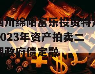 四川绵阳富乐投资特定2023年资产拍卖二期政府债定融