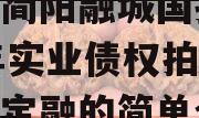 四川简阳融城国投2023年实业债权拍卖政府债定融的简单介绍