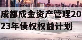 成都成金资产管理2023年债权权益计划