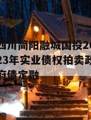 四川简阳融城国投2023年实业债权拍卖政府债定融