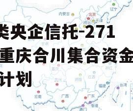 A类央企信托-271号重庆合川集合资金信托计划