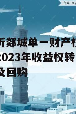 临沂郯城单一财产权信托2023年收益权转让及回购