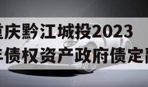 重庆黔江城投2023年债权资产政府债定融