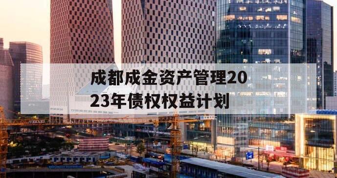 成都成金资产管理2023年债权权益计划