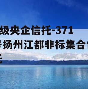 A级央企信托-371号扬州江都非标集合信托