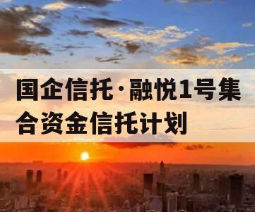 国企信托·融悦1号集合资金信托计划