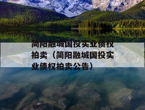 简阳融城国投实业债权拍卖（简阳融城国投实业债权拍卖公告）