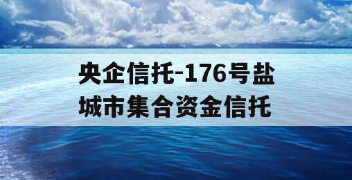 央企信托-176号盐城市集合资金信托