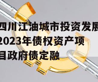 四川江油城市投资发展2023年债权资产项目政府债定融