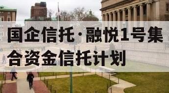 国企信托·融悦1号集合资金信托计划