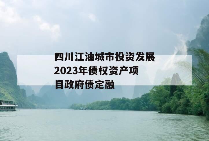 四川江油城市投资发展2023年债权资产项目政府债定融