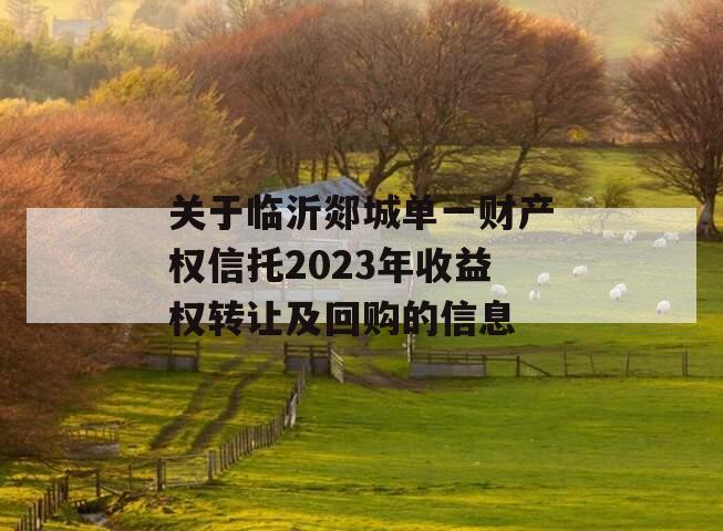 关于临沂郯城单一财产权信托2023年收益权转让及回购的信息