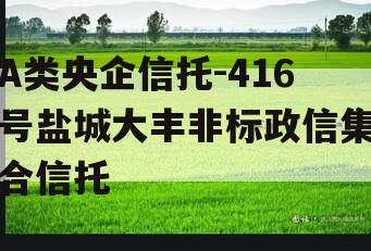 A类央企信托-416号盐城大丰非标政信集合信托