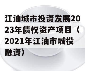 江油城市投资发展2023年债权资产项目（2021年江油市城投融资）