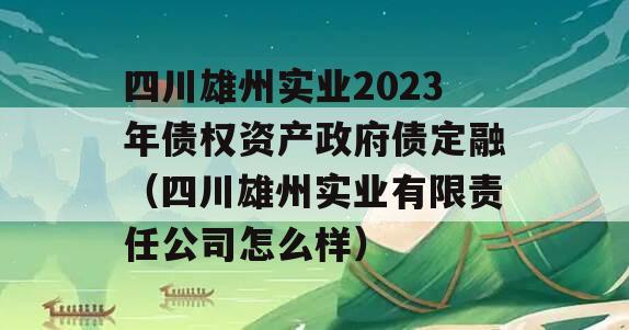 四川雄州实业2023年债权资产政府债定融（四川雄州实业有限责任公司怎么样）