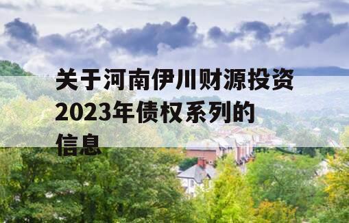 关于河南伊川财源投资2023年债权系列的信息